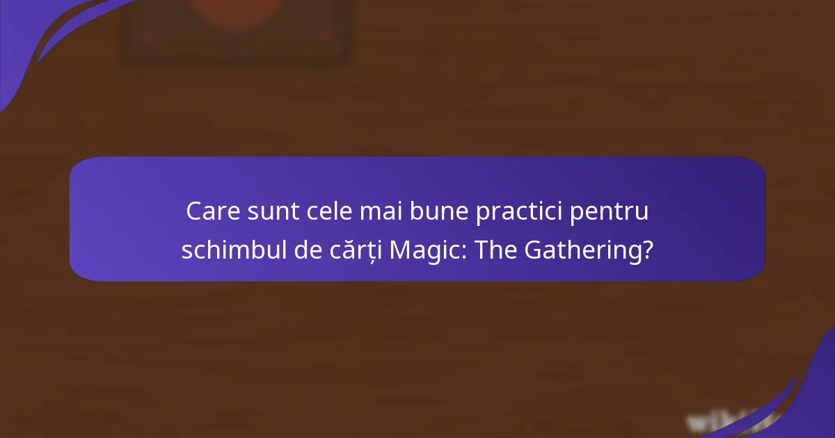 Care sunt cele mai bune practici pentru schimbul de cărți Magic: The Gathering?